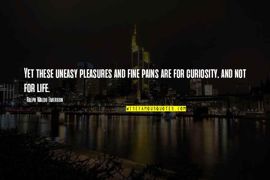 Life Pleasures Quotes By Ralph Waldo Emerson: Yet these uneasy pleasures and fine pains are