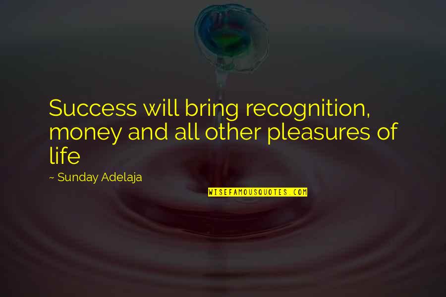 Life Pleasures Quotes By Sunday Adelaja: Success will bring recognition, money and all other