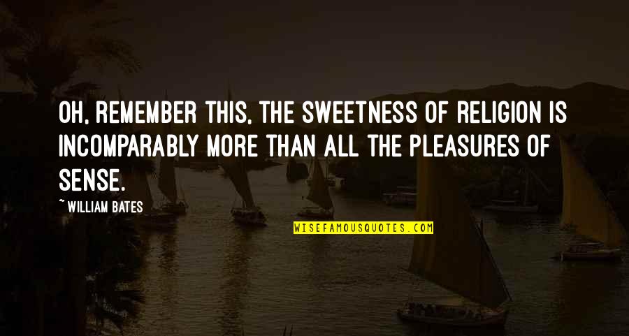 Life Pleasures Quotes By William Bates: Oh, remember this, the sweetness of religion is