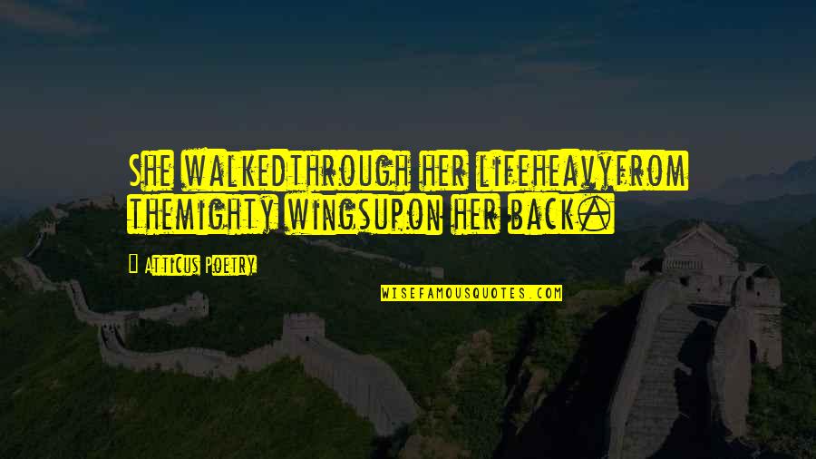 Life Poems Quotes By Atticus Poetry: She walkedthrough her lifeheavyfrom themighty wingsupon her back.