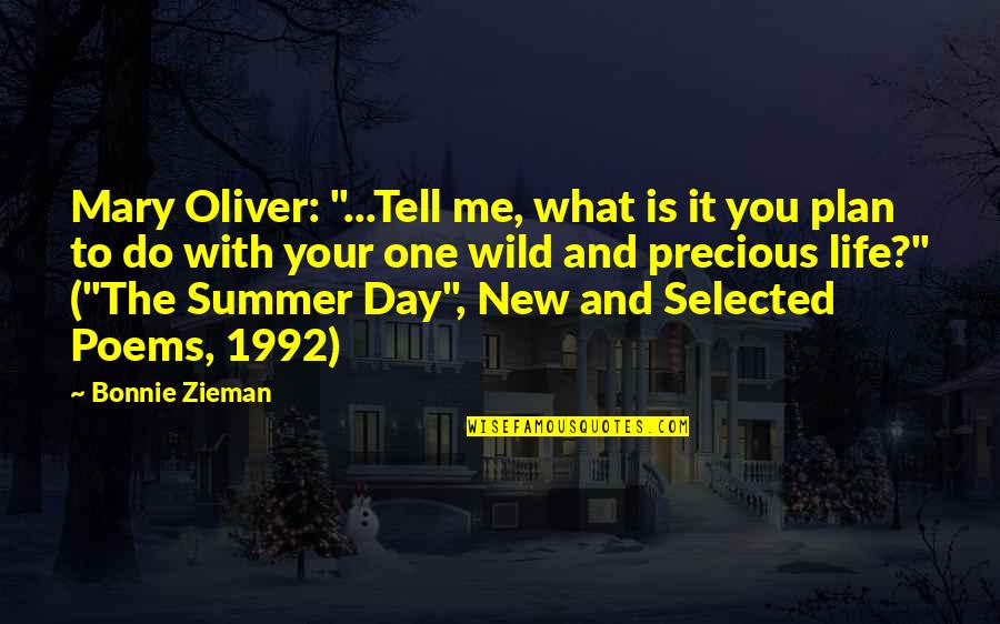 Life Poems Quotes By Bonnie Zieman: Mary Oliver: "...Tell me, what is it you