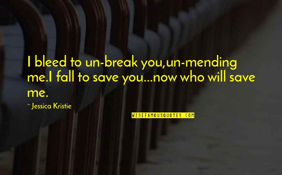 Life Poems Quotes By Jessica Kristie: I bleed to un-break you,un-mending me.I fall to