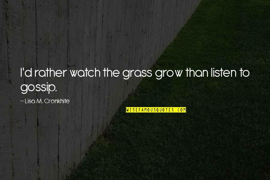 Life Poems Quotes By Lisa M. Cronkhite: I'd rather watch the grass grow than listen