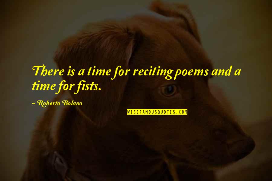 Life Poems Quotes By Roberto Bolano: There is a time for reciting poems and