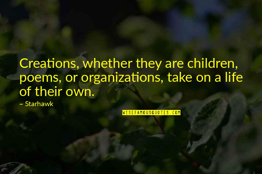 Life Poems Quotes By Starhawk: Creations, whether they are children, poems, or organizations,