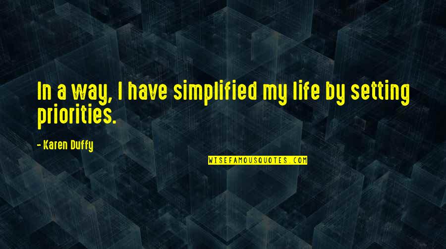 Life Priorities Quotes By Karen Duffy: In a way, I have simplified my life