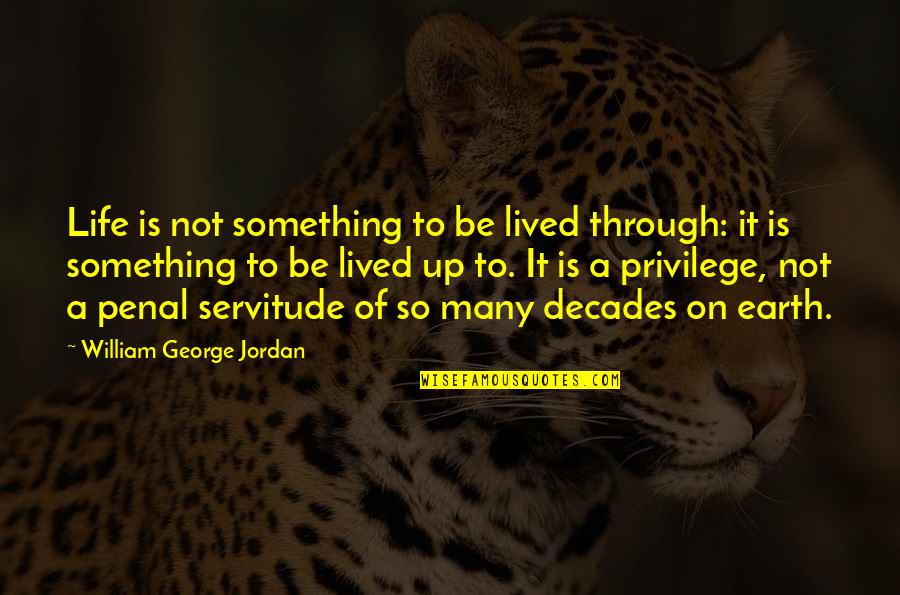 Life Privilege Quotes By William George Jordan: Life is not something to be lived through: Life Privilege Quotes By William George Jordan: Life is not something to be lived through: