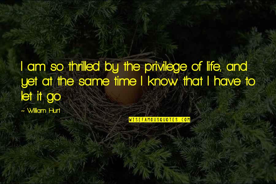 Life Privilege Quotes By William Hurt: I am so thrilled by the privilege of Life Privilege Quotes By William Hurt: I am so thrilled by the privilege of