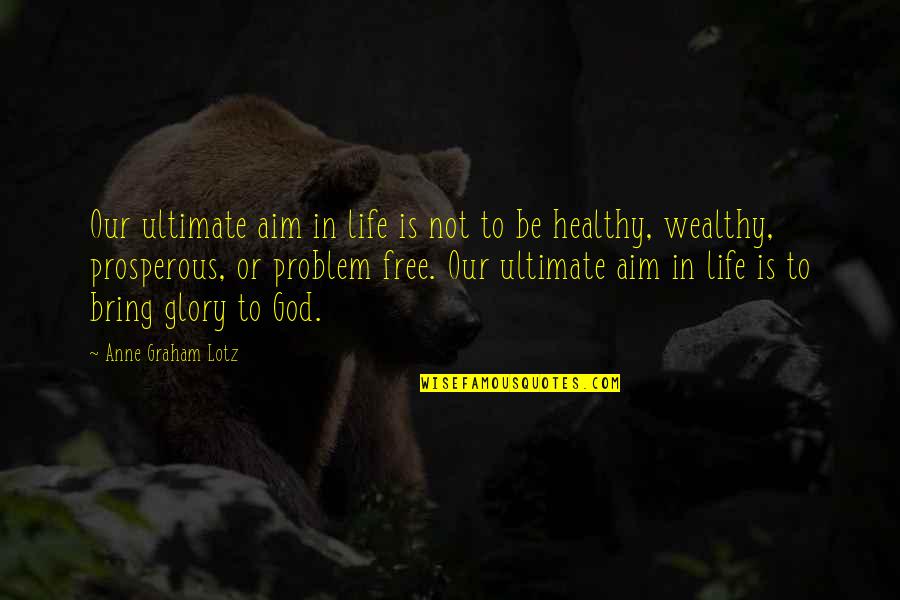 Life Problem Quotes By Anne Graham Lotz: Our ultimate aim in life is not to