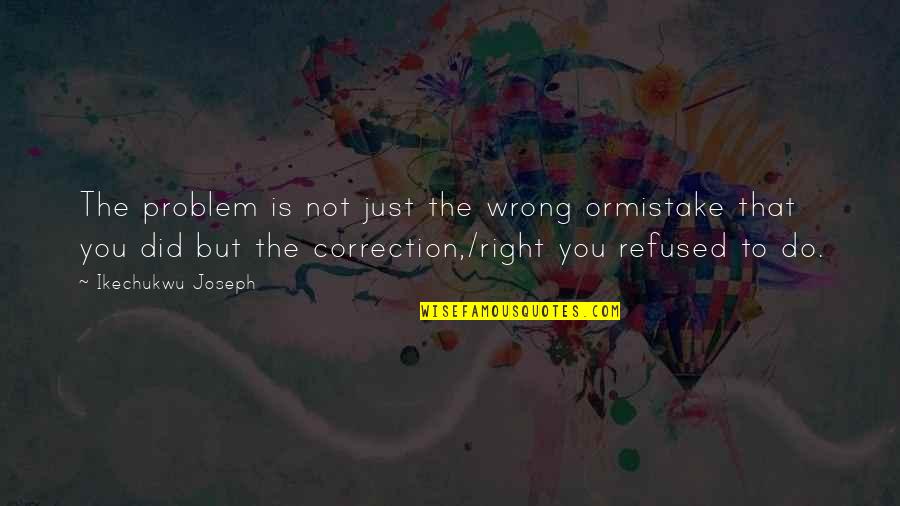 Life Problem Quotes By Ikechukwu Joseph: The problem is not just the wrong ormistake