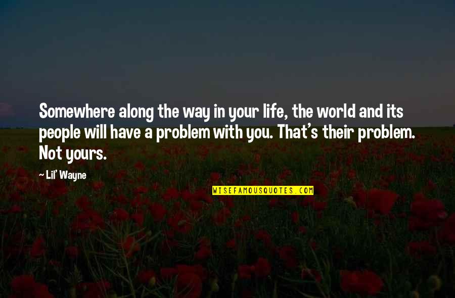 Life Problem Quotes By Lil' Wayne: Somewhere along the way in your life, the