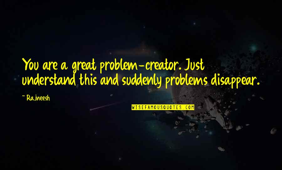 Life Problem Quotes By Rajneesh: You are a great problem-creator. Just understand this