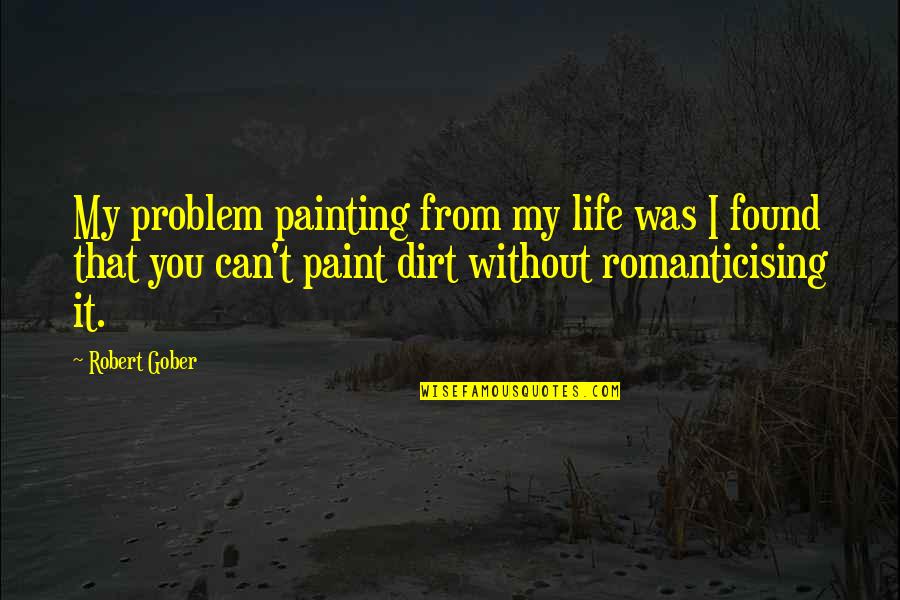 Life Problem Quotes By Robert Gober: My problem painting from my life was I