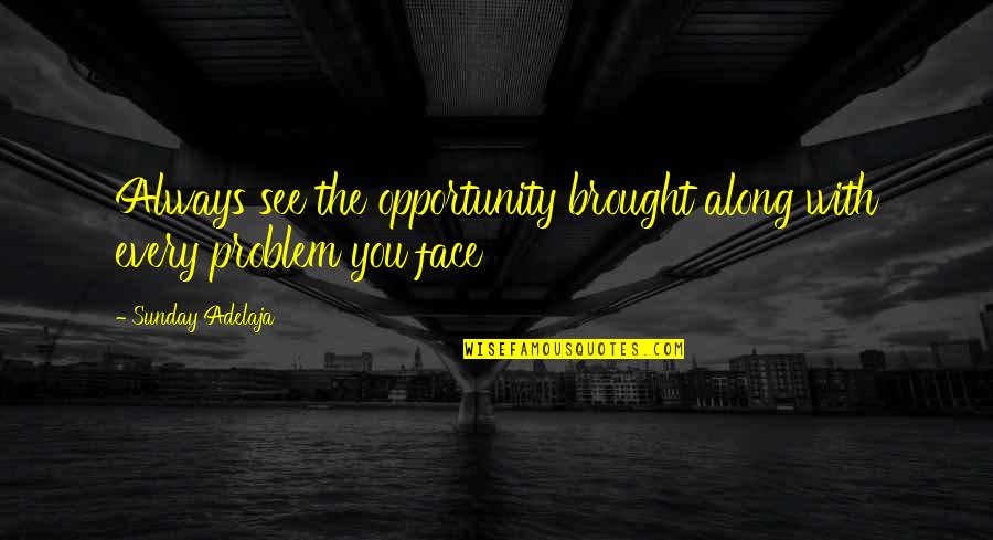 Life Problem Quotes By Sunday Adelaja: Always see the opportunity brought along with every