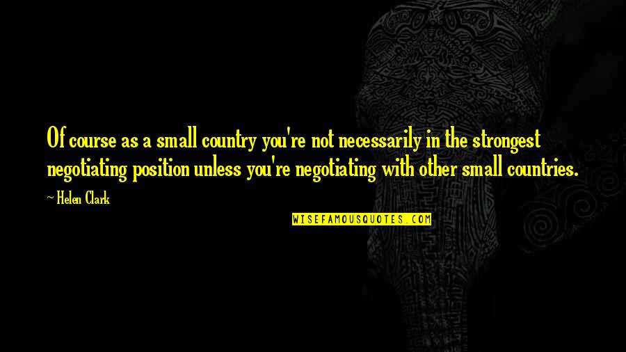 Life Processes Quotes By Helen Clark: Of course as a small country you're not Life Processes Quotes By Helen Clark: Of course as a small country you're not
