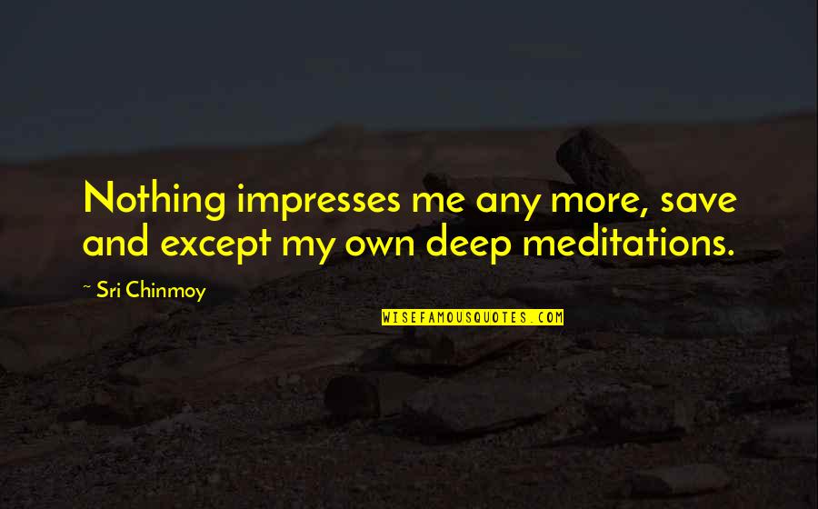 Life Profile Quotes By Sri Chinmoy: Nothing impresses me any more, save and except