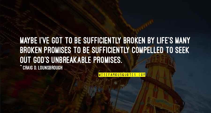 Life Promise Quotes By Craig D. Lounsbrough: Maybe I've got to be sufficiently broken by