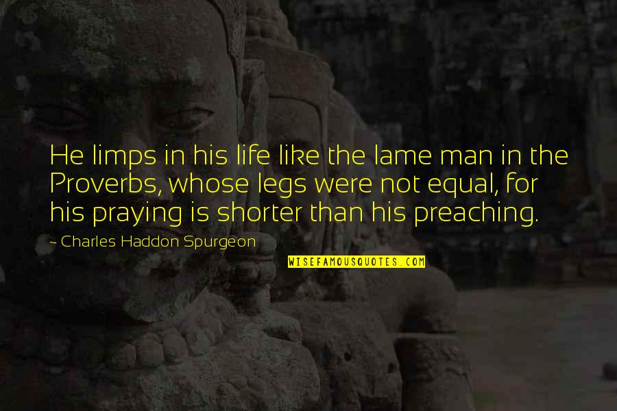 Life Proverbs Quotes By Charles Haddon Spurgeon: He limps in his life like the lame