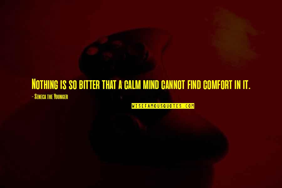 Life Purpose Bible Quotes By Seneca The Younger: Nothing is so bitter that a calm mind