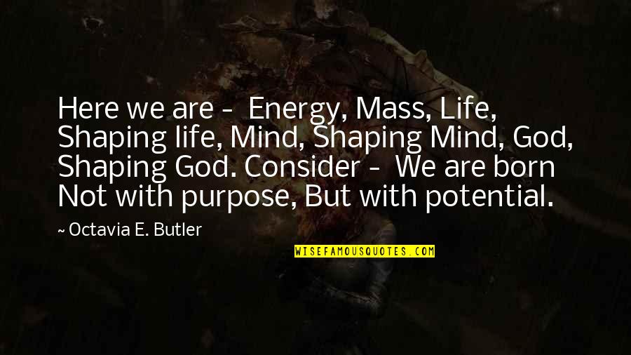 Life Purpose God Quotes By Octavia E. Butler: Here we are - Energy, Mass, Life, Shaping