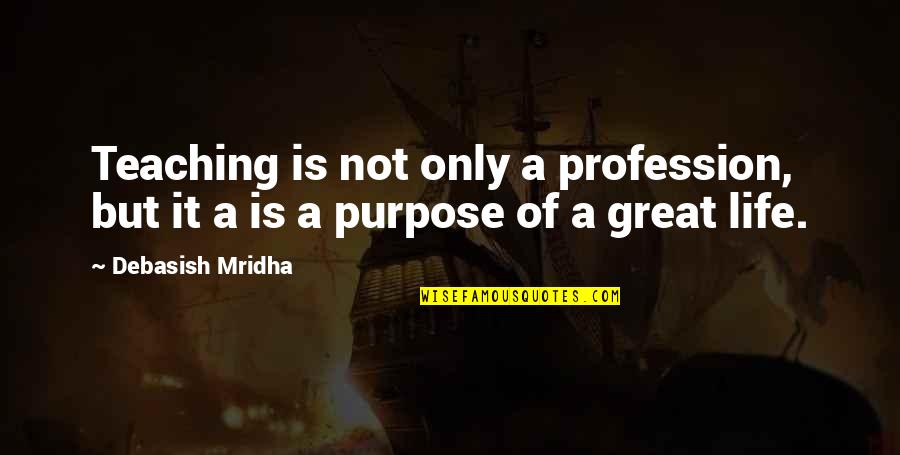 Life Purpose Quotes Quotes By Debasish Mridha: Teaching is not only a profession, but it