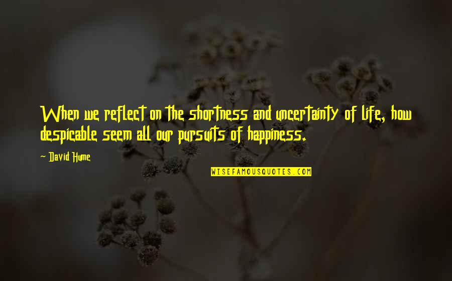 Life Pursuit Of Happiness Quotes By David Hume: When we reflect on the shortness and uncertainty
