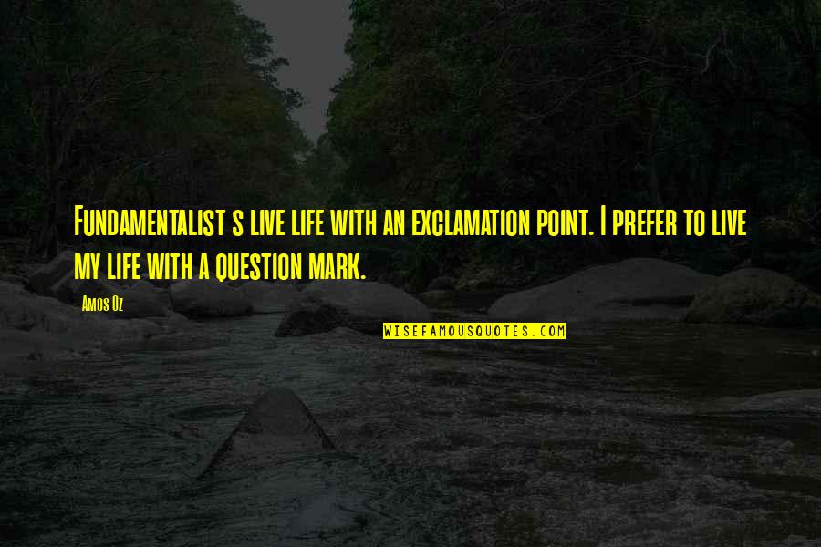 Life Question Mark Quotes By Amos Oz: Fundamentalist s live life with an exclamation point.