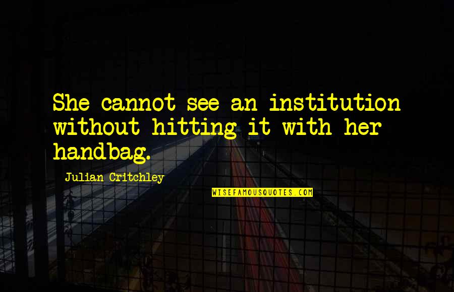 Life Quiz Quotes By Julian Critchley: She cannot see an institution without hitting it