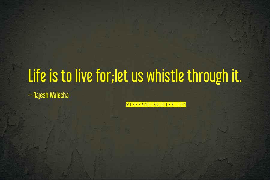 Life Quotations Quotes By Rajesh Walecha: Life is to live for;let us whistle through