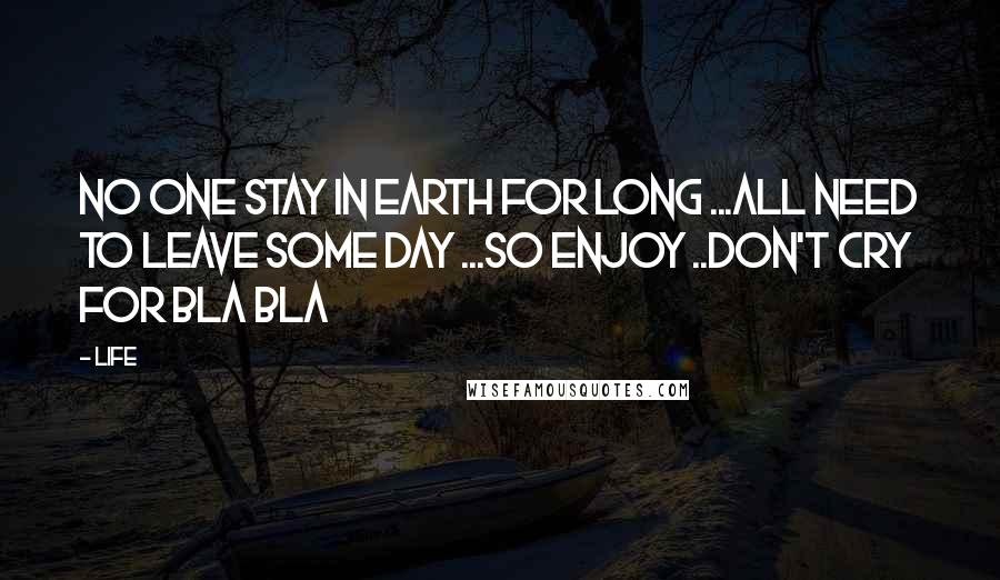 Life quotes: No one stay in earth for long ...all need to leave some day ...so enjoy ..don't cry for bla bla