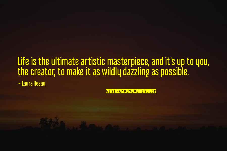 Life Quotes And Inspirational Quotes By Laura Resau: Life is the ultimate artistic masterpiece, and it's