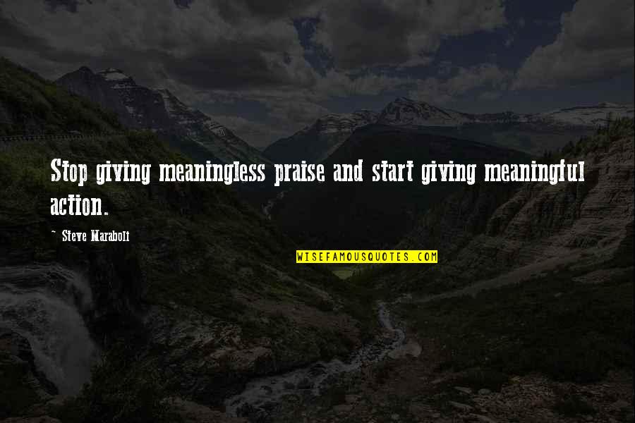 Life Quotes And Meaningful Quotes By Steve Maraboli: Stop giving meaningless praise and start giving meaningful