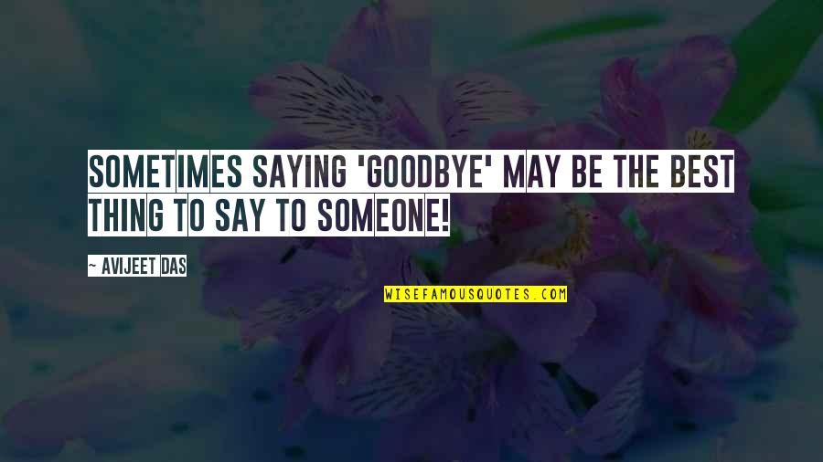 Life Quotes And Sayings Quotes By Avijeet Das: Sometimes saying 'goodbye' may be the best thing