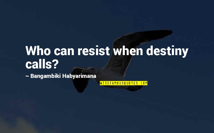 Life Quotes And Sayings Quotes By Bangambiki Habyarimana: Who can resist when destiny calls?