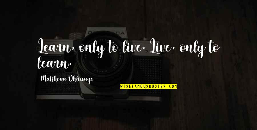 Life Quotes And Sayings Quotes By Matshona Dhliwayo: Learn, only to live. Live, only to learn.