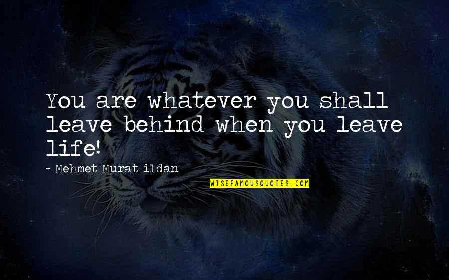 Life Quotes And Sayings Quotes By Mehmet Murat Ildan: You are whatever you shall leave behind when