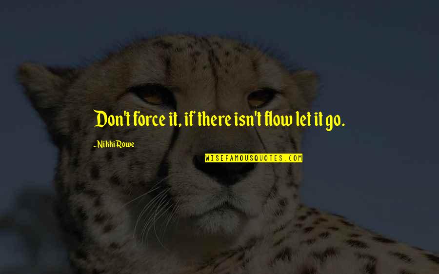 Life Quotes And Sayings Quotes By Nikki Rowe: Don't force it, if there isn't flow let