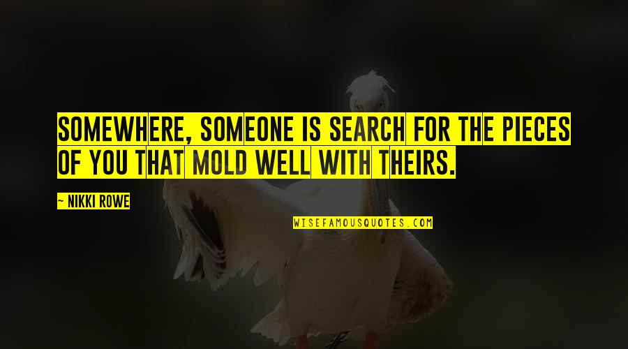 Life Quotes And Sayings Quotes By Nikki Rowe: Somewhere, someone is search for the pieces of