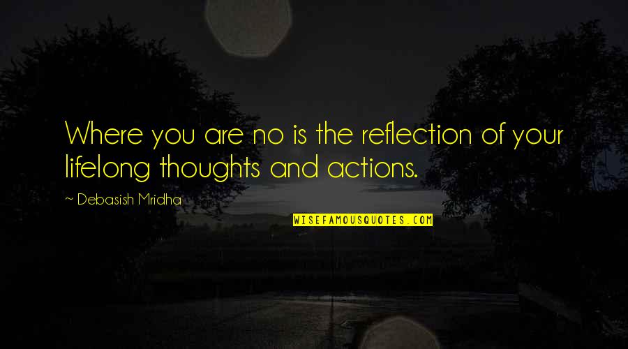 Life Quotes Happiness And Quotes By Debasish Mridha: Where you are no is the reflection of