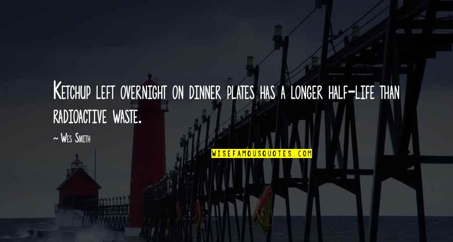 Life Radioactive Quotes By Wes Smith: Ketchup left overnight on dinner plates has a