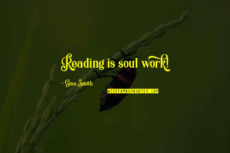 Life Reading Quotes By Gina Smith: Reading is soul work! Life Reading Quotes By Gina Smith: Reading is soul work!