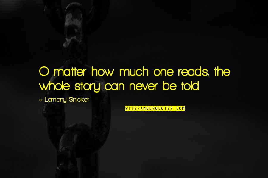 Life Reads Quotes By Lemony Snicket: O matter how much one reads, the whole Life Reads Quotes By Lemony Snicket: O matter how much one reads, the whole