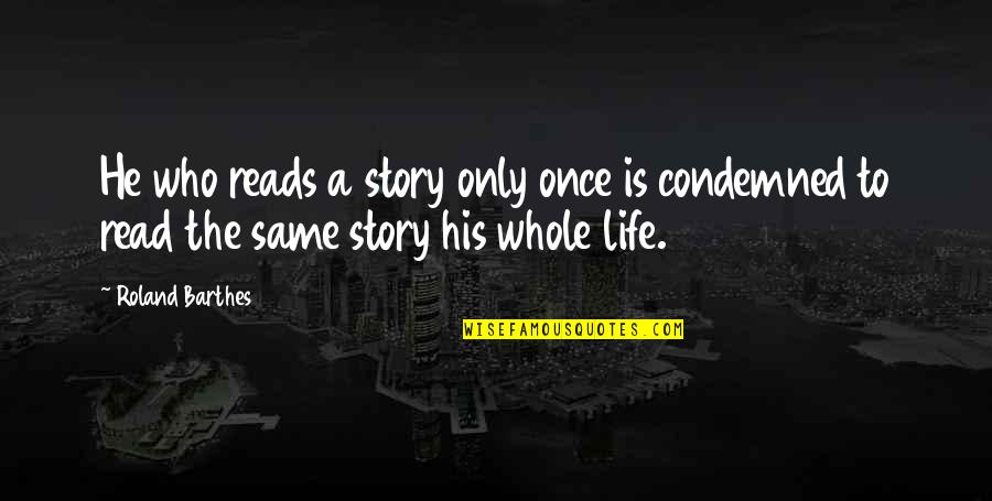 Life Reads Quotes By Roland Barthes: He who reads a story only once is