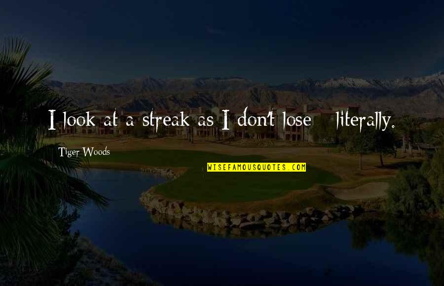 Life Reads Quotes By Tiger Woods: I look at a streak as I don't Life Reads Quotes By Tiger Woods: I look at a streak as I don't