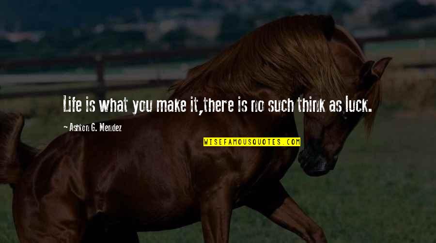 Life Real Talk Quotes By Ashton G. Mendez: Life is what you make it,there is no Life Real Talk Quotes By Ashton G. Mendez: Life is what you make it,there is no