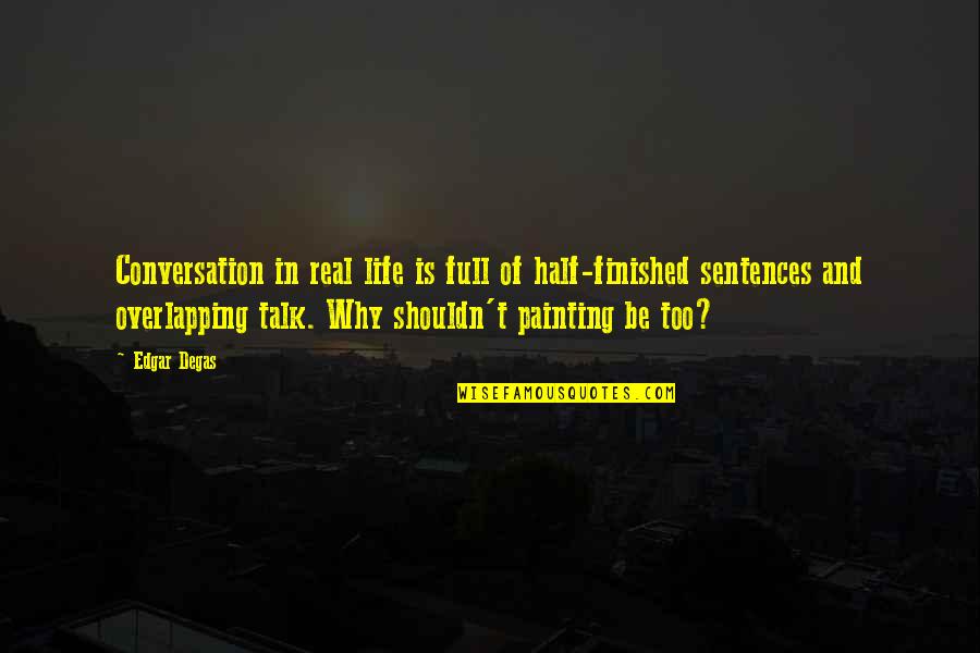 Life Real Talk Quotes By Edgar Degas: Conversation in real life is full of half-finished Life Real Talk Quotes By Edgar Degas: Conversation in real life is full of half-finished