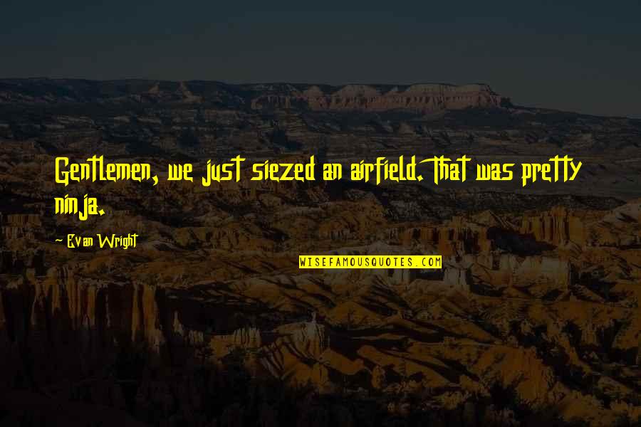 Life Real Talk Quotes By Evan Wright: Gentlemen, we just siezed an airfield. That was