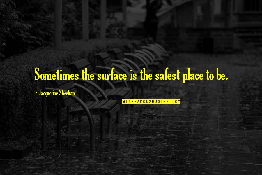 Life Real Talk Quotes By Jacqueline Sheehan: Sometimes the surface is the safest place to Life Real Talk Quotes By Jacqueline Sheehan: Sometimes the surface is the safest place to