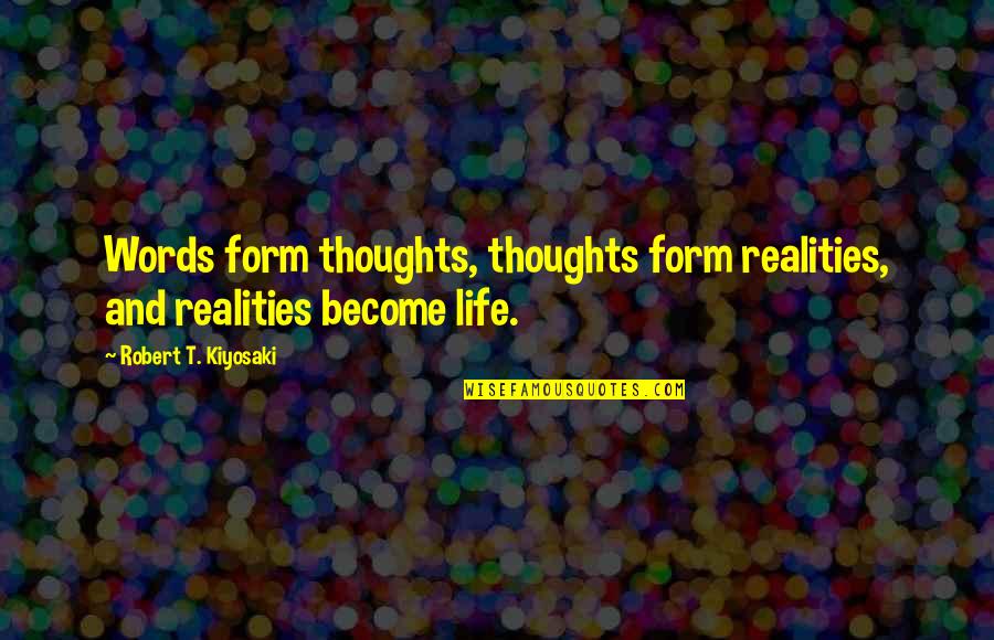 Life Realities Quotes By Robert T. Kiyosaki: Words form thoughts, thoughts form realities, and realities
