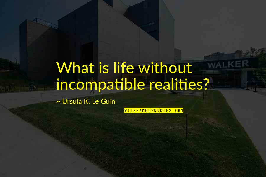 Life Realities Quotes By Ursula K. Le Guin: What is life without incompatible realities?